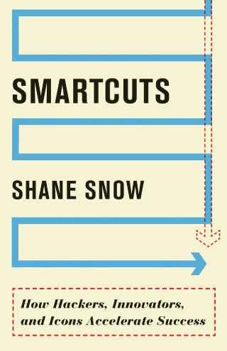 Smartcuts: How Hackers, Innovators, and Icons Accelerate Success by Shane Snow